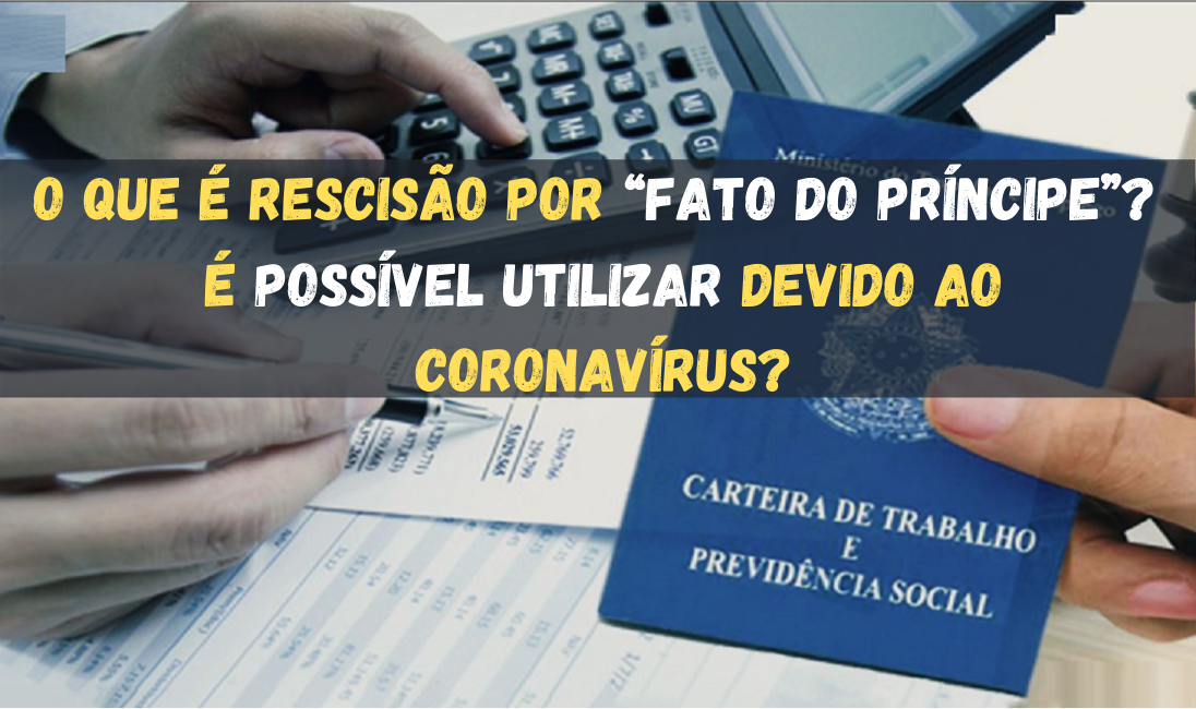 O que é Rescisão por “Fato do Príncipe”? É possível utilizar devido ao Coronavírus?