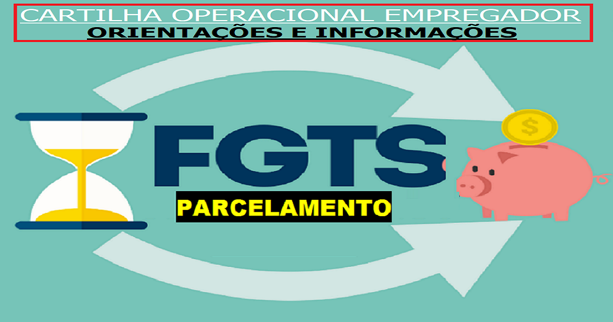 NOVA Cartilha Operacional do Empregador com Orientações e Informações - Parcelamento FGTS!
