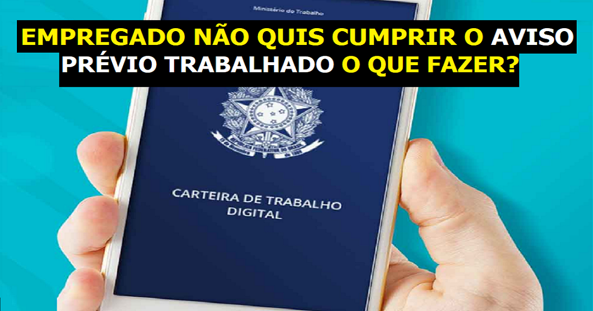 A empresa deu o aviso prévio trabalhado, mas o empregado não quis cumprir, o que fazer?