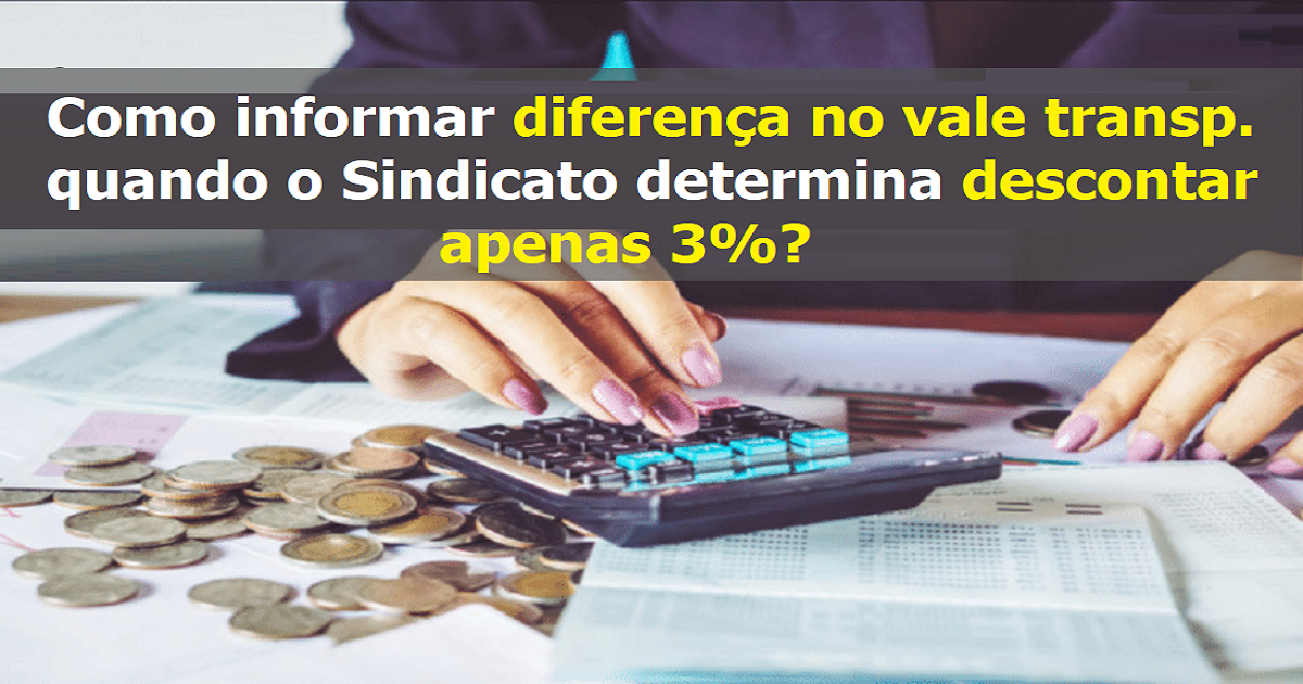 Como informar diferença no vale transporte quando o Sindicato determina descontar apenas 3%?