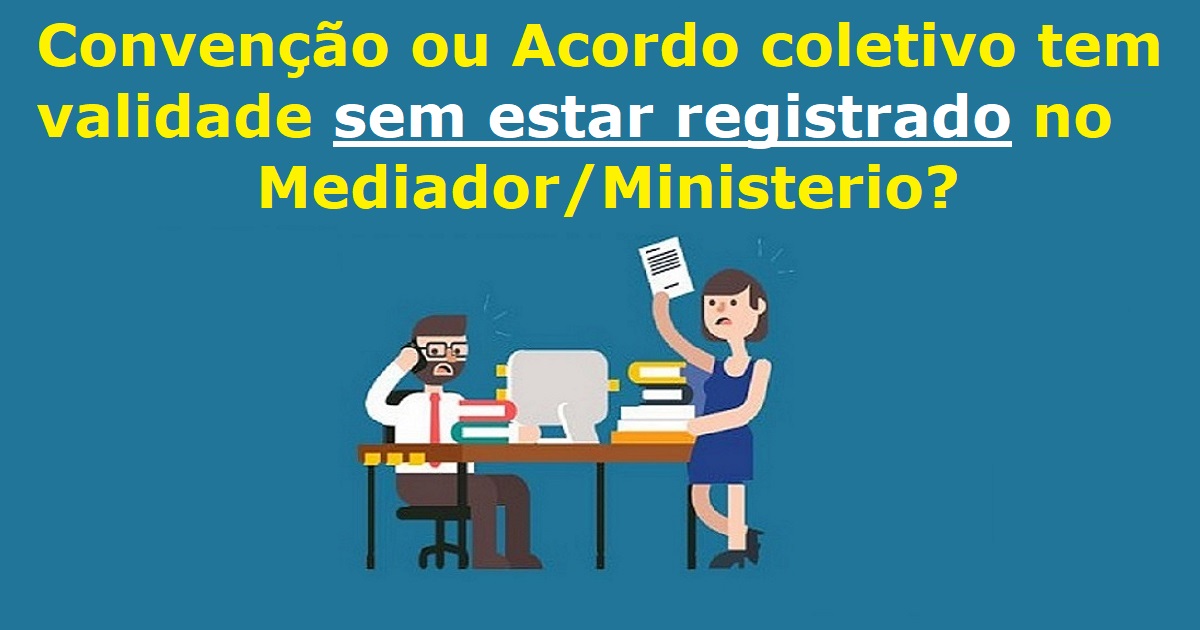 Convenção ou Acordo coletivo tem validade sem estar registrado no Mediador/Ministerio?