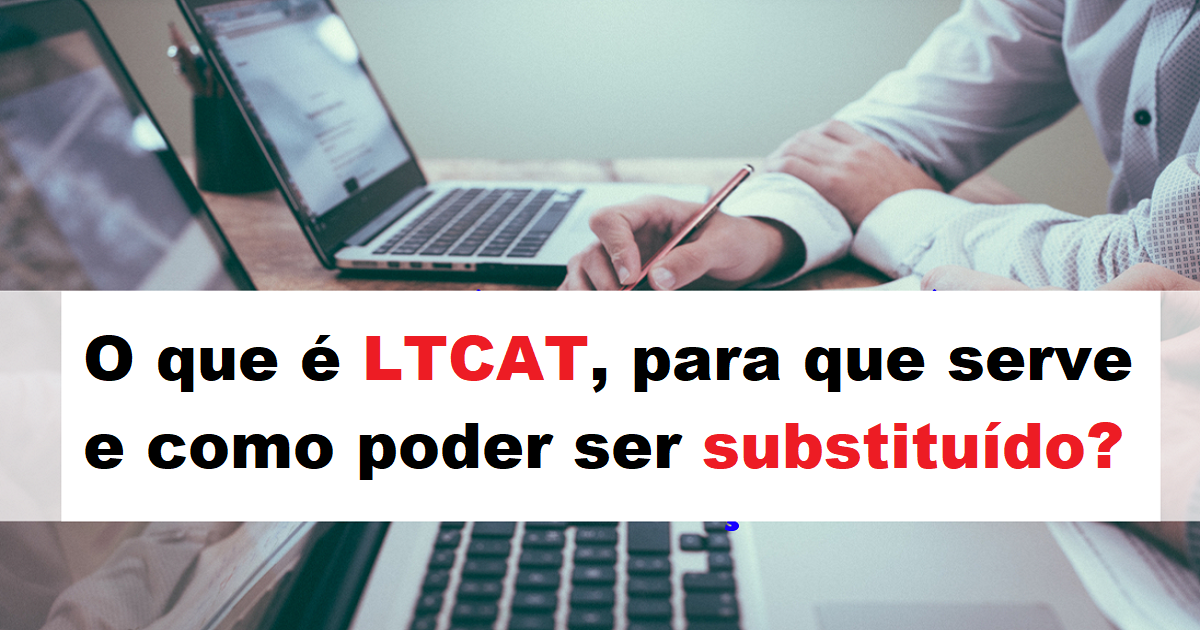 O que é LTCAT, para que serve e como poder ser substituído?