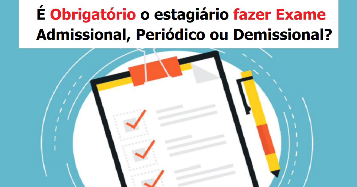 É obrigatório o estagiário fazer exame admissional, periódico ou demissional?