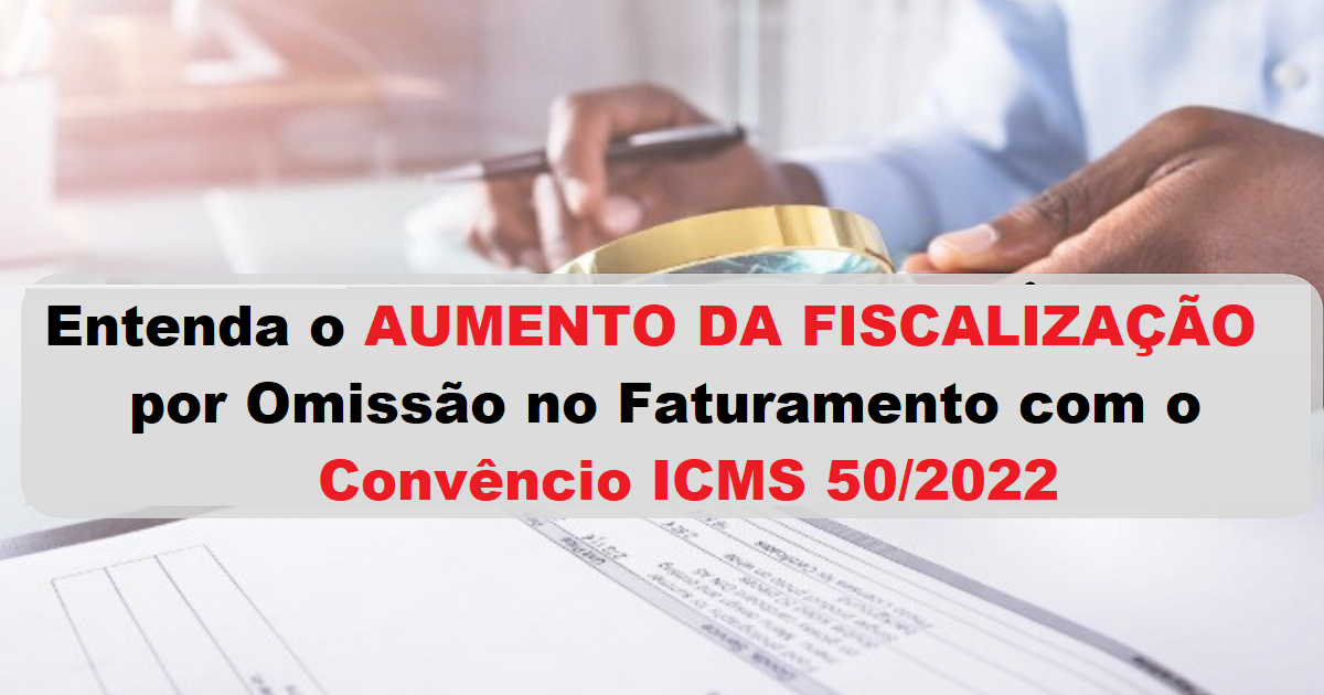 Fiscalização por omissão de faturamento irá aumentar de acordo com Convênio ICMS 50/2022