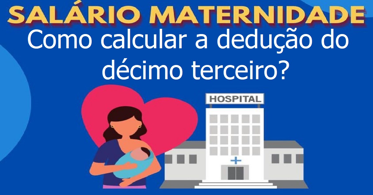 Como calcular a dedução do décimo terceiro referente ao período de licença maternidade?