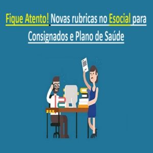 Fique Atento! Novas rubricas no Esocial para Consignados e Plano de Saúde